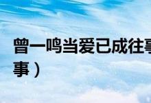 曾一鸣当爱已成往事连麦（曾一鸣当爱已成往事）