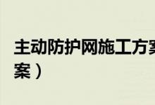 主动防护网施工方案大全（主动防护网施工方案）