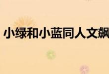 小绿和小蓝同人文飙车（小绿与小蓝表情包）