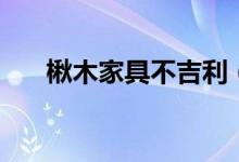 楸木家具不吉利（楸木家具的优缺点）