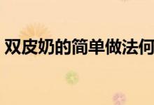 双皮奶的简单做法何炅（双皮奶的简单做法）