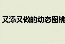 又添又做的动态图桃花岛（上添下吸动态图）