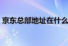 京东总部地址在什么地方（京东总部地址在）