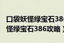 口袋妖怪绿宝石386攻略完美版攻略（口袋妖怪绿宝石386攻略）