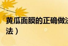 黄瓜面膜的正确做法窍门（黄瓜面膜的正确做法）
