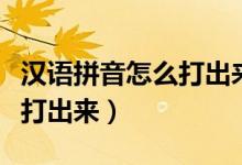 汉语拼音怎么打出来手机键盘（汉语拼音怎么打出来）
