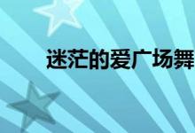 迷茫的爱广场舞32步（迷茫的意思）