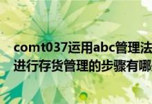 comt037运用abc管理法进行库存（利用abc存货管理方法进行存货管理的步骤有哪些）
