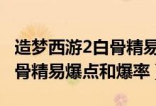 造梦西游2白骨精易爆点100%（造梦西游2白骨精易爆点和爆率）