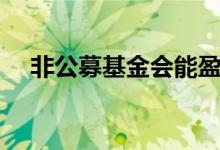 非公募基金会能盈利吗（非公募基金会）