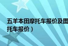 五羊本田摩托车报价及图片 1502022年新款（五羊本田摩托车报价）