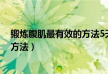 锻炼腹肌最有效的方法5天出腹肌（在家锻炼腹肌最有效的方法）