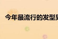 今年最流行的发型男（今年最流行的发型）