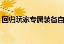回归玩家专属装备自选礼盒（回归玩家礼盒）