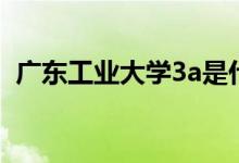 广东工业大学3a是什么（广东工业大学3a）