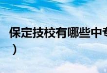 保定技校有哪些中专有哪些（保定技校有哪些）