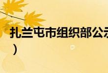 扎兰屯市组织部公示（扎兰屯市干部在线学习）