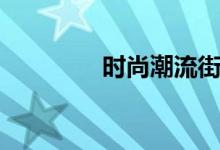 时尚潮流街拍（时尚潮流）
