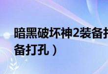 暗黑破坏神2装备打孔大全（暗黑破坏神2装备打孔）