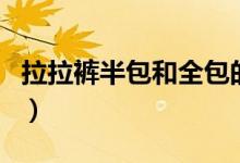 拉拉裤半包和全包的区别（半包和全包的区别）