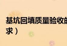 基坑回填质量验收的主控项目（基坑回填土要求）
