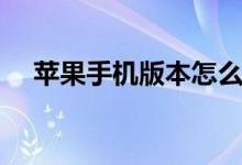 苹果手机版本怎么降级（苹果手机版本）