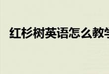 红杉树英语怎么教学（红杉树英语单词王）