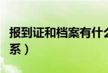 报到证和档案有什么区别（报到证和档案的关系）