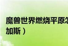 魔兽世界燃烧平原怎么去（燃烧平原怎么去卡加斯）