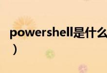 powershell是什么进程（powershell是什么）