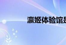 瀛姬体验馆是做什么的(瀛)