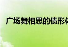 广场舞相思的债形体舞(广场舞相思的债)