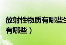 放射性物质有哪些生活上的应用（放射性物质有哪些）