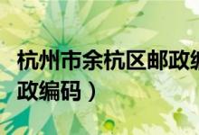 杭州市余杭区邮政编码多少（杭州市余杭区邮政编码）