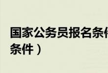 国家公务员报名条件和流程（国家公务员报名条件）