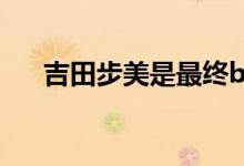 吉田步美是最终boss（吉田步美图片）