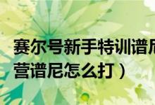赛尔号新手特训谱尼怎么打（赛尔号新手训练营谱尼怎么打）
