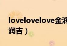 lovelovelove金润吉mv（lovelovelove金润吉）