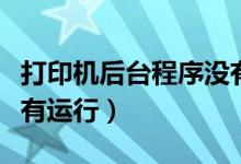 打印机后台程序没有运行（打印机后台程序没有运行）