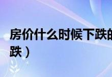 房价什么时候下跌的最快（房价什么时候会下跌）