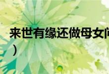 来世有缘还做母女问答题（来世有缘还做母女）