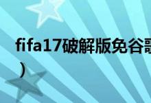 fifa17破解版免谷歌无限金币（fifa17破解版）