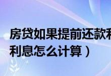 房贷如果提前还款利息怎么算（房贷提前还款利息怎么计算）