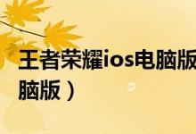 王者荣耀ios电脑版下载安装（王者荣耀ios电脑版）