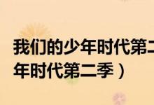 我们的少年时代第二季剧情介绍（我我们的少年时代第二季）
