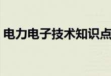电力电子技术知识点（什么是电力电子技术）