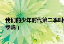 我们的少年时代第二季叫什么名字（我们的少年时代有第二季吗）