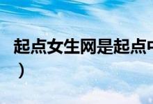 起点女生网是起点中文网吗（起点女生中文网）