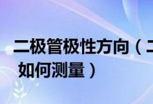 二极管极性方向（二极管的方向性是什么意思 如何测量）