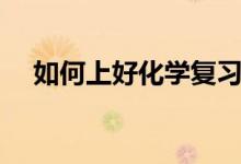 如何上好化学复习课（如何上好复习课）